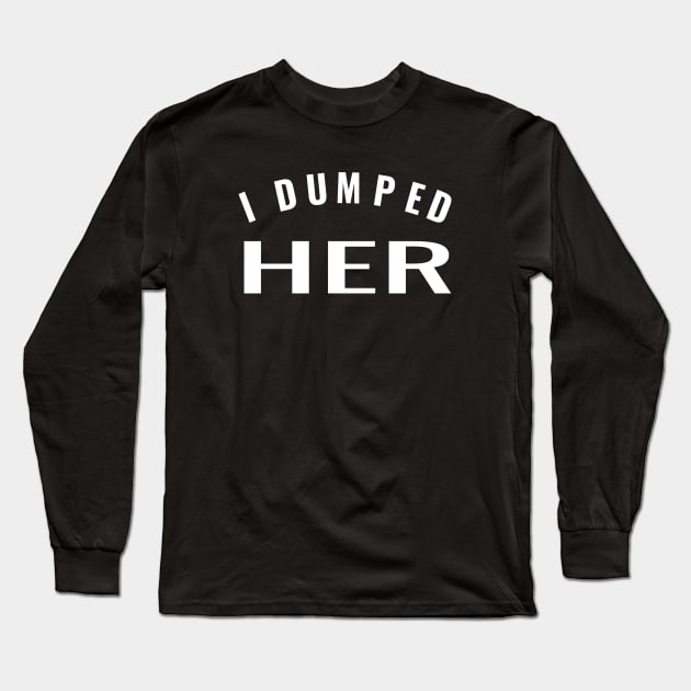 I Dumped Her - Funny Anti-Love - a Battling Exes Design Long Sleeve T-Shirt by tnts